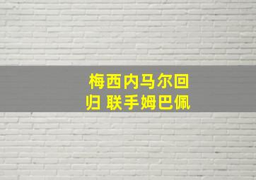 梅西内马尔回归 联手姆巴佩